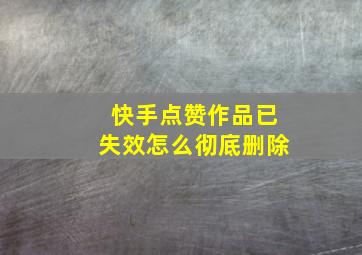 快手点赞作品已失效怎么彻底删除