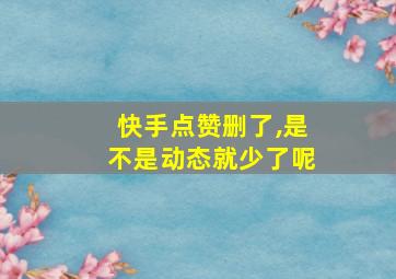 快手点赞删了,是不是动态就少了呢