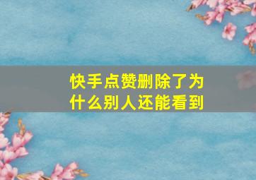 快手点赞删除了为什么别人还能看到