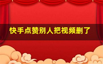 快手点赞别人把视频删了