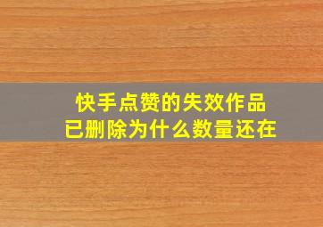 快手点赞的失效作品已删除为什么数量还在