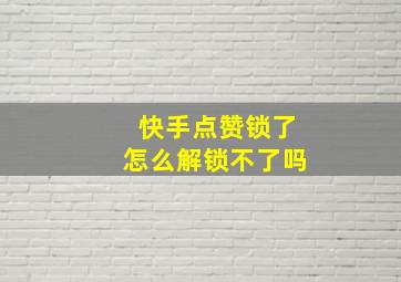 快手点赞锁了怎么解锁不了吗