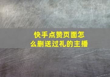 快手点赞页面怎么删送过礼的主播