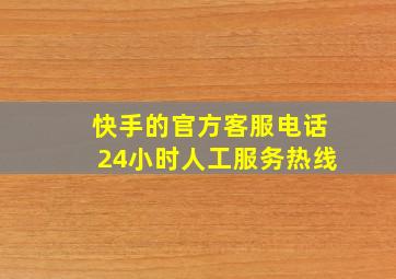 快手的官方客服电话24小时人工服务热线