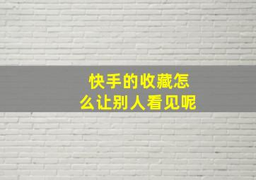 快手的收藏怎么让别人看见呢