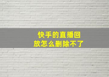 快手的直播回放怎么删除不了