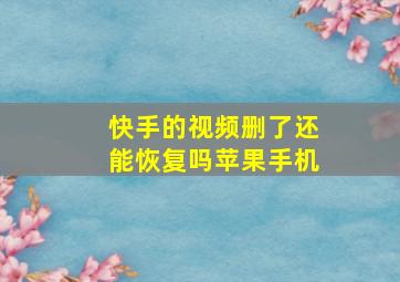 快手的视频删了还能恢复吗苹果手机