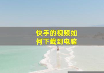 快手的视频如何下载到电脑