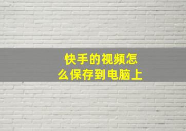 快手的视频怎么保存到电脑上