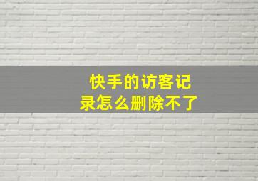 快手的访客记录怎么删除不了