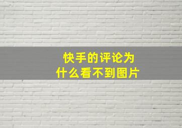 快手的评论为什么看不到图片