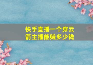 快手直播一个穿云箭主播能赚多少钱