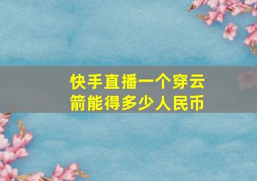 快手直播一个穿云箭能得多少人民币