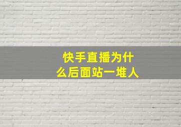 快手直播为什么后面站一堆人