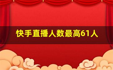 快手直播人数最高61人