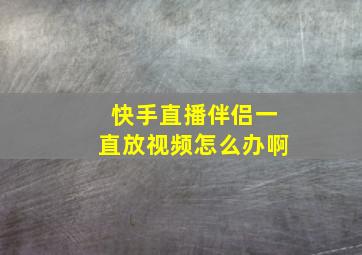 快手直播伴侣一直放视频怎么办啊