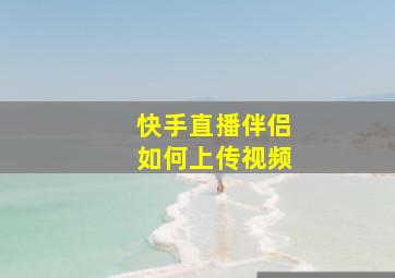 快手直播伴侣如何上传视频