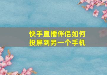 快手直播伴侣如何投屏到另一个手机