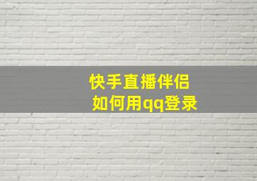 快手直播伴侣如何用qq登录