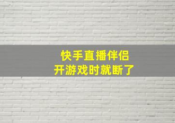 快手直播伴侣开游戏时就断了