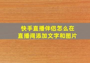 快手直播伴侣怎么在直播间添加文字和图片