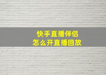 快手直播伴侣怎么开直播回放