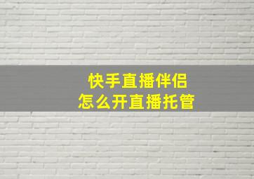 快手直播伴侣怎么开直播托管