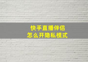 快手直播伴侣怎么开隐私模式