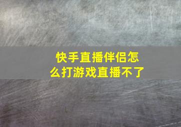 快手直播伴侣怎么打游戏直播不了