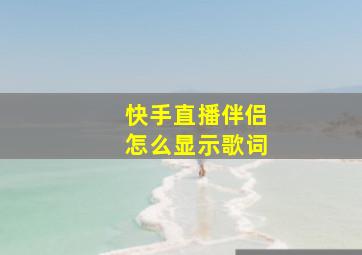 快手直播伴侣怎么显示歌词