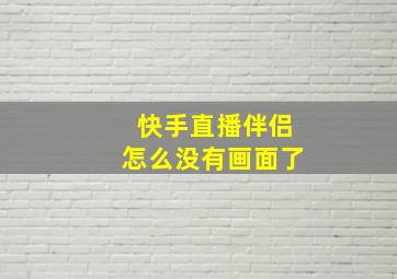 快手直播伴侣怎么没有画面了