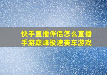 快手直播伴侣怎么直播手游巅峰极速赛车游戏