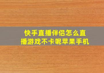 快手直播伴侣怎么直播游戏不卡呢苹果手机