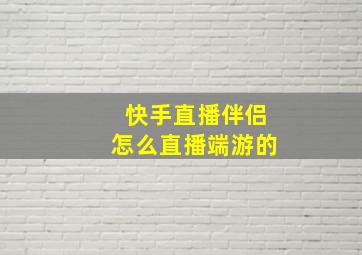 快手直播伴侣怎么直播端游的