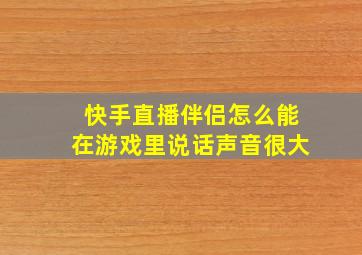 快手直播伴侣怎么能在游戏里说话声音很大