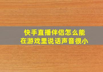 快手直播伴侣怎么能在游戏里说话声音很小