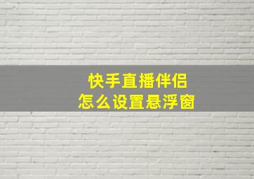 快手直播伴侣怎么设置悬浮窗