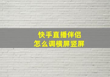 快手直播伴侣怎么调横屏竖屏