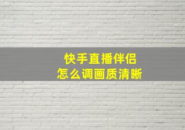 快手直播伴侣怎么调画质清晰