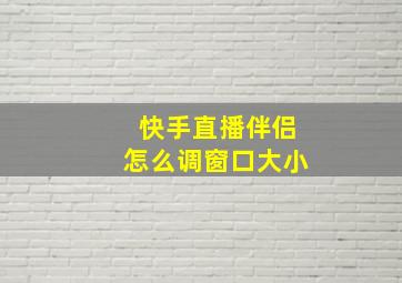 快手直播伴侣怎么调窗口大小