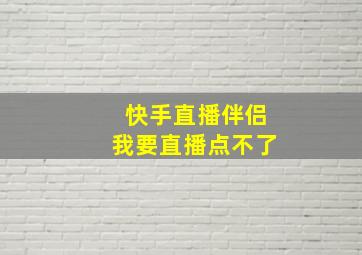 快手直播伴侣我要直播点不了