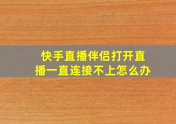 快手直播伴侣打开直播一直连接不上怎么办