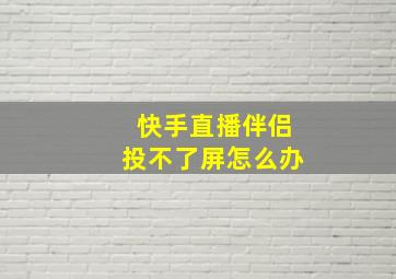 快手直播伴侣投不了屏怎么办