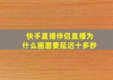 快手直播伴侣直播为什么画面要延迟十多秒