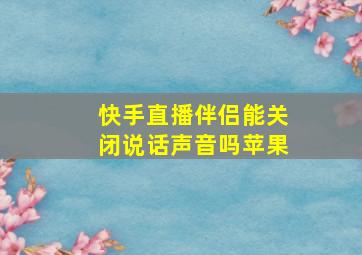 快手直播伴侣能关闭说话声音吗苹果