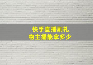 快手直播刷礼物主播能拿多少