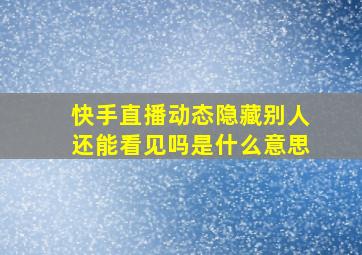 快手直播动态隐藏别人还能看见吗是什么意思