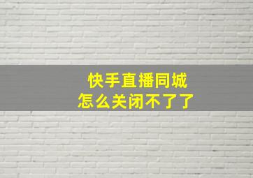 快手直播同城怎么关闭不了了