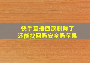 快手直播回放删除了还能找回吗安全吗苹果