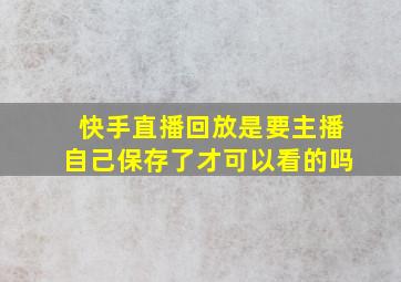 快手直播回放是要主播自己保存了才可以看的吗